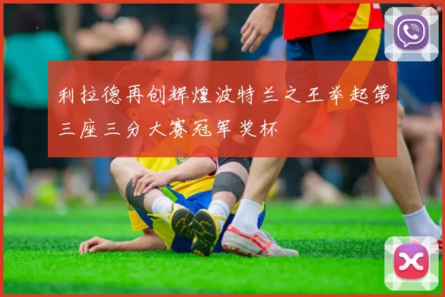 利拉德再创辉煌波特兰之王举起第三座三分大赛冠军奖杯