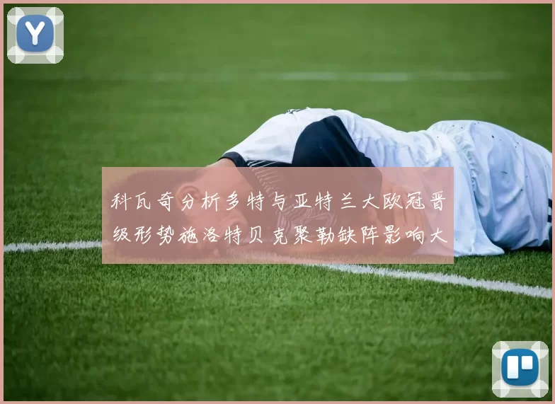 科瓦奇分析多特与亚特兰大欧冠晋级形势施洛特贝克聚勒缺阵影响大