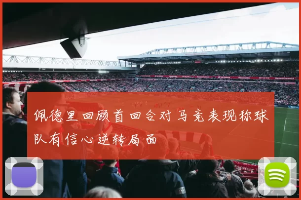 佩德里回顾首回合对马竞表现称球队有信心逆转局面