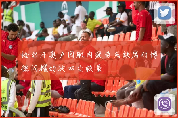 恰尔汗奥卢因肌肉疲劳或缺席对博德闪耀的次回合较量