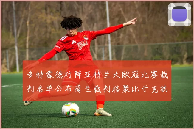 多特蒙德对阵亚特兰大欧冠比赛裁判名单公布荷兰裁判格聚比于克执法