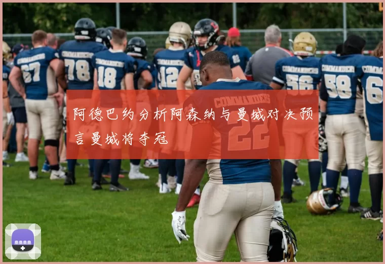 阿德巴约分析阿森纳与曼城对决预言曼城将夺冠