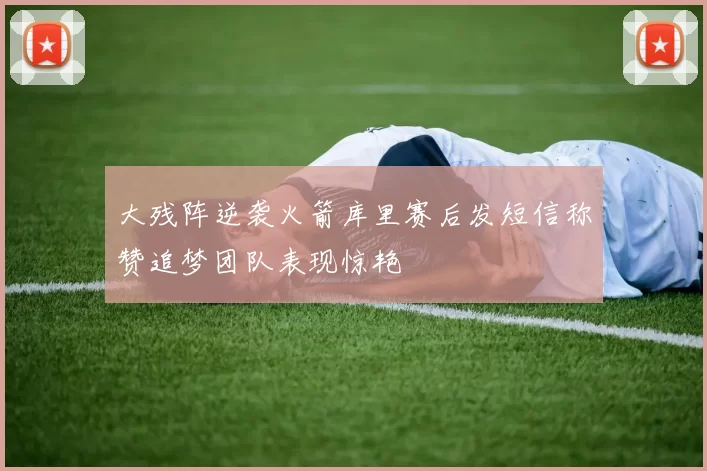大残阵逆袭火箭库里赛后发短信称赞追梦团队表现惊艳