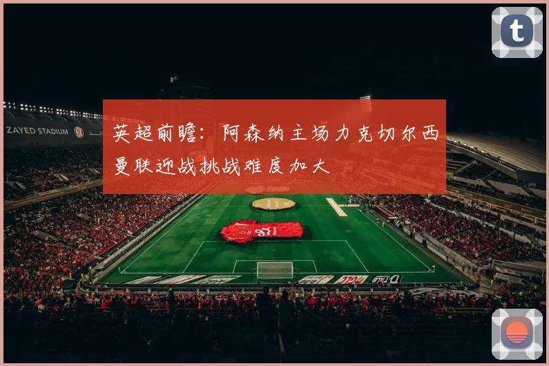 英超前瞻：阿森纳主场力克切尔西曼联迎战挑战难度加大