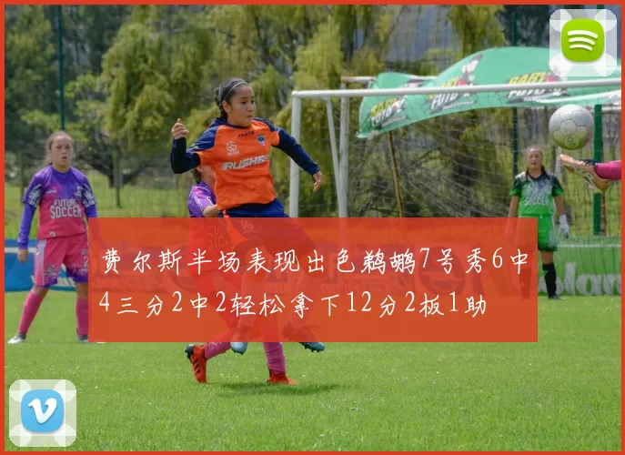 费尔斯半场表现出色鹈鹕7号秀6中4三分2中2轻松拿下12分2板1助