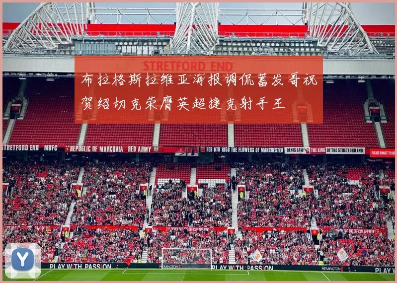 布拉格斯拉维亚海报调侃蓄发哥祝贺绍切克荣膺英超捷克射手王