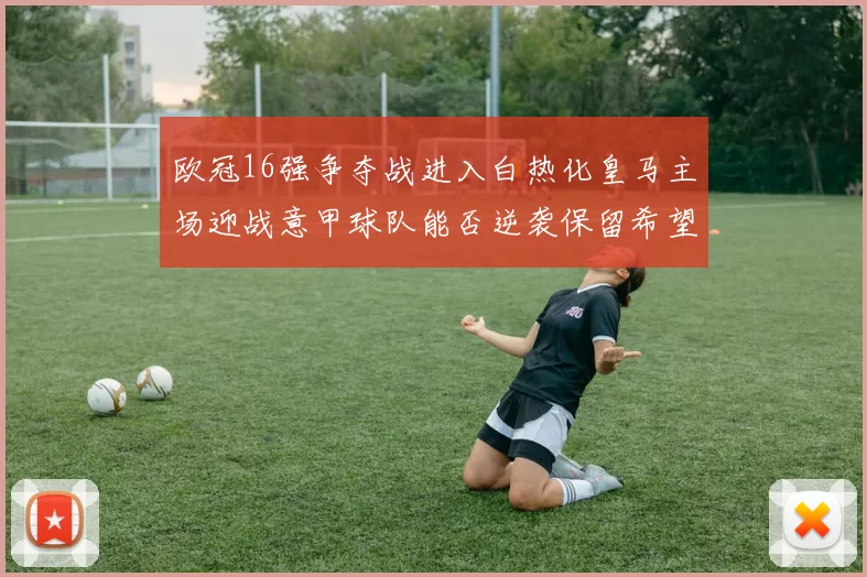欧冠16强争夺战进入白热化皇马主场迎战意甲球队能否逆袭保留希望